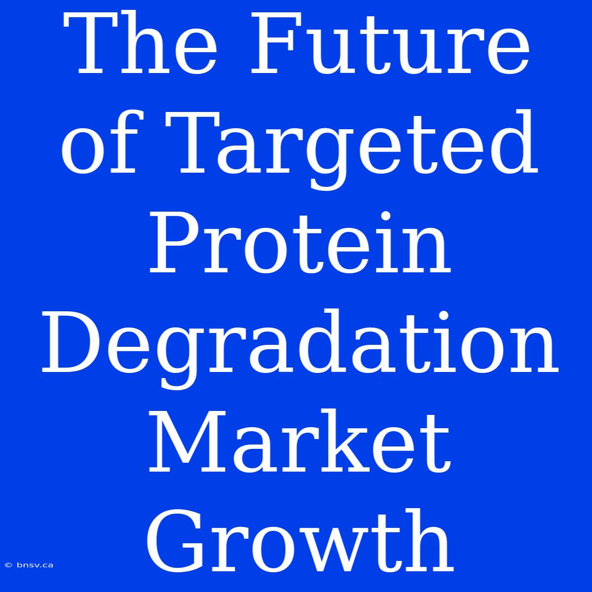 The Future Of Targeted Protein Degradation Market Growth