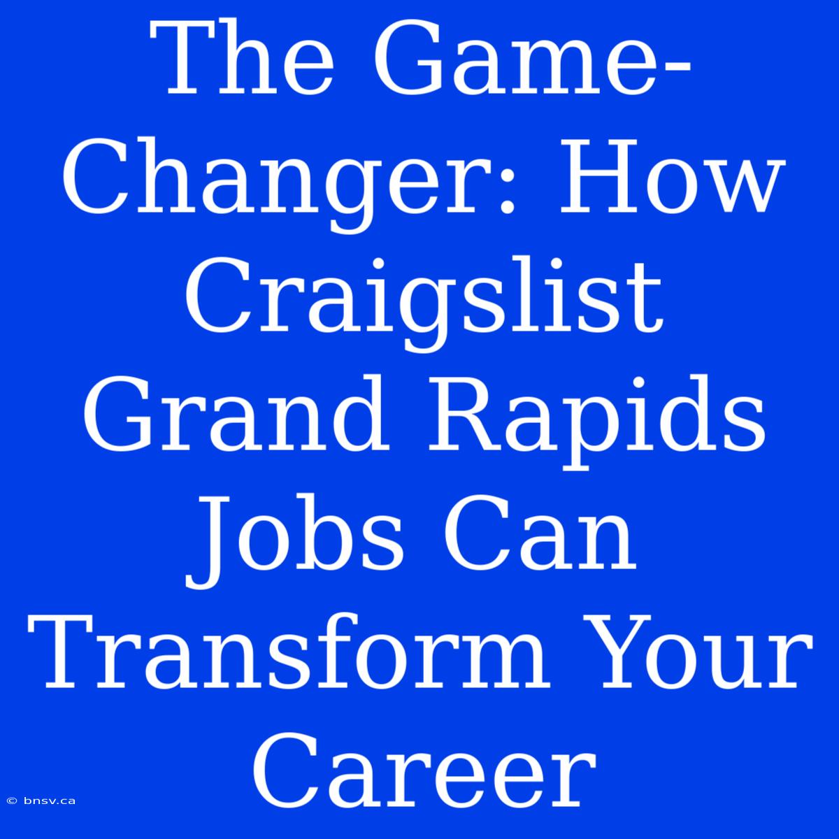 The Game-Changer: How Craigslist Grand Rapids Jobs Can Transform Your Career