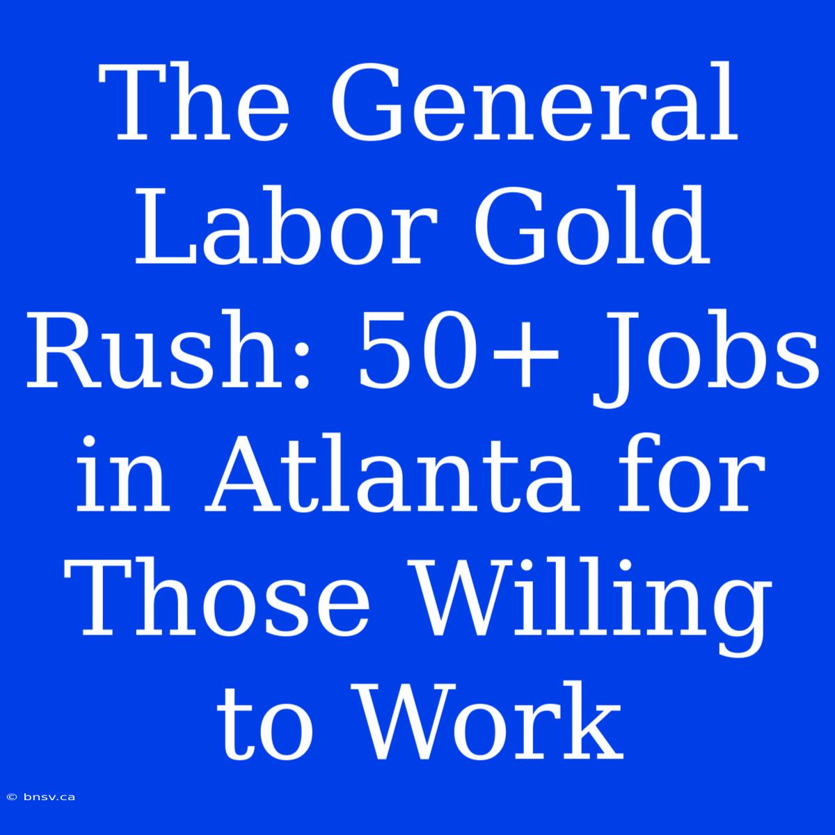 The General Labor Gold Rush: 50+ Jobs In Atlanta For Those Willing To Work