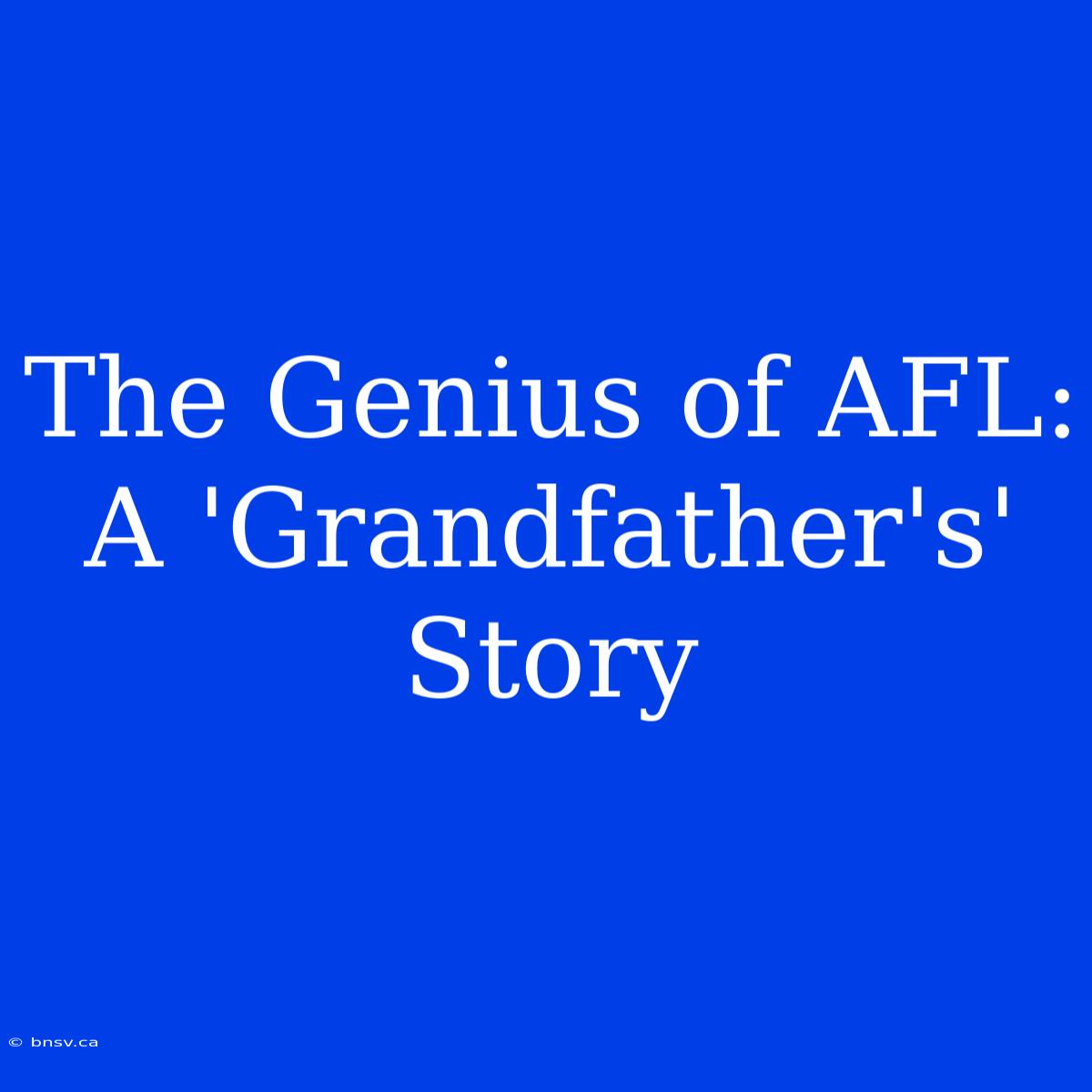 The Genius Of AFL: A 'Grandfather's' Story