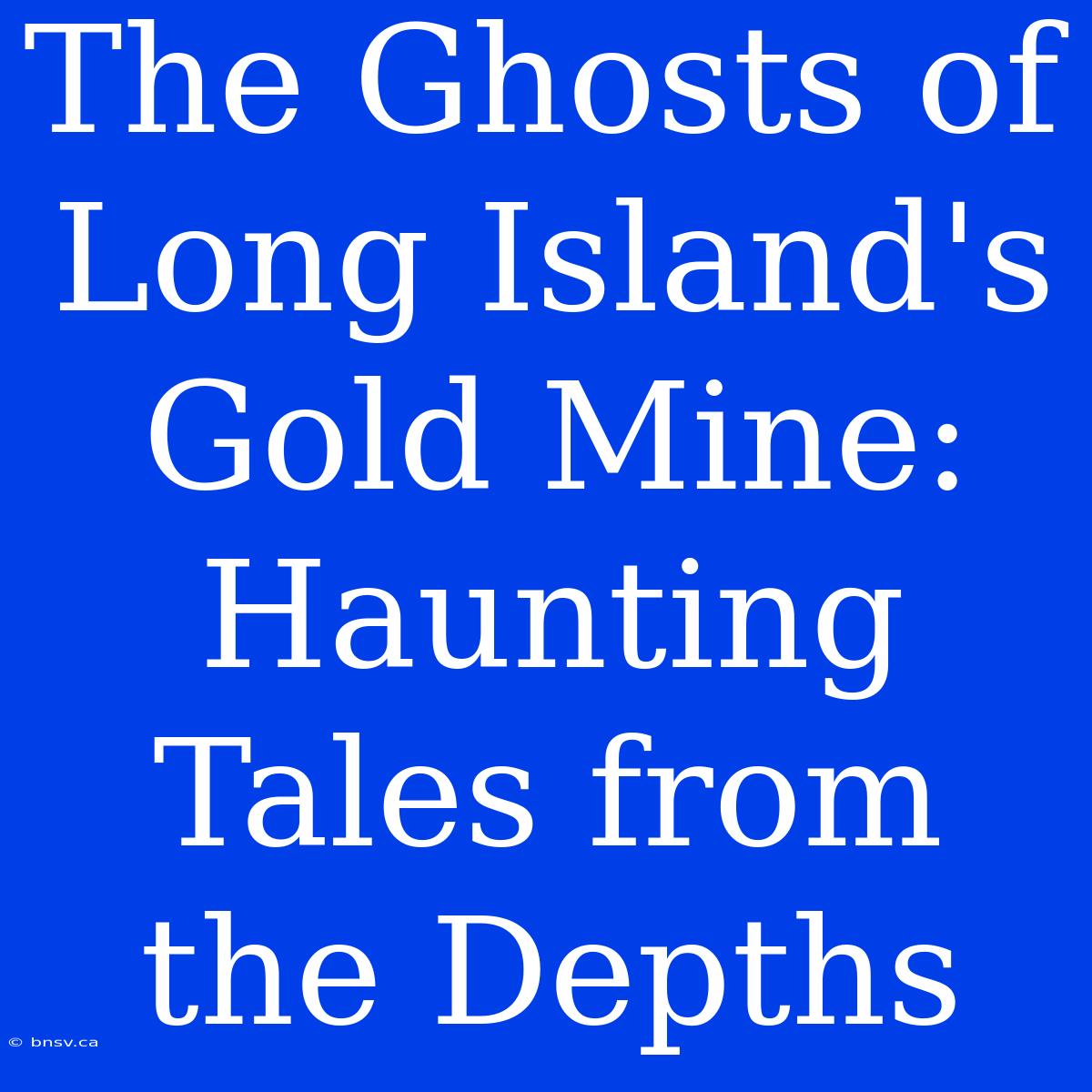 The Ghosts Of Long Island's Gold Mine: Haunting Tales From The Depths