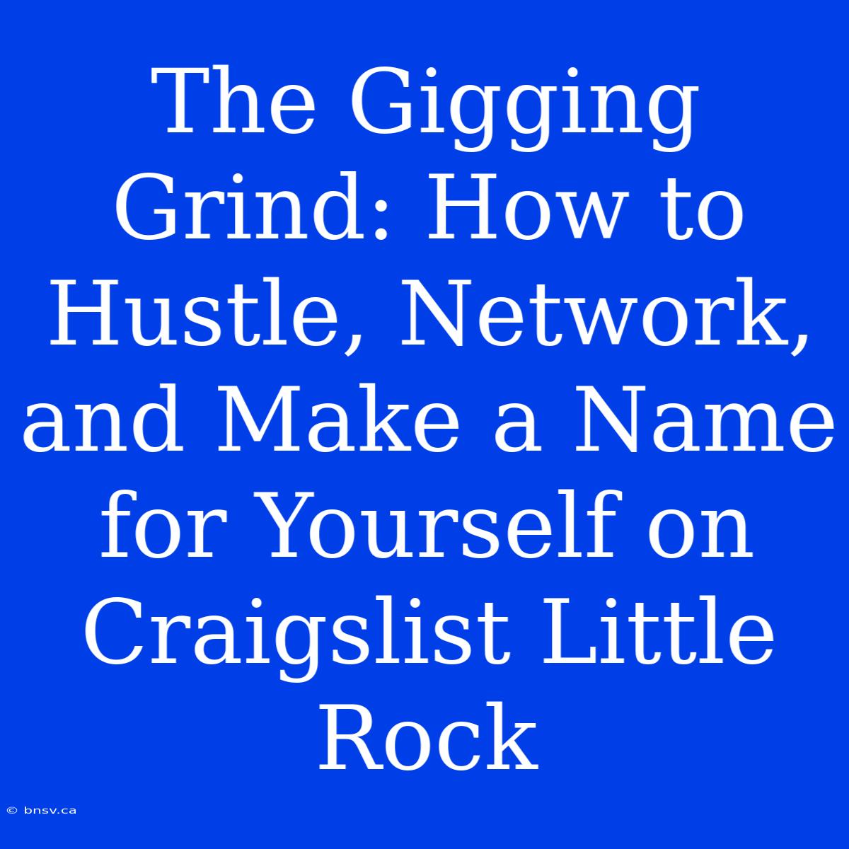 The Gigging Grind: How To Hustle, Network, And Make A Name For Yourself On Craigslist Little Rock