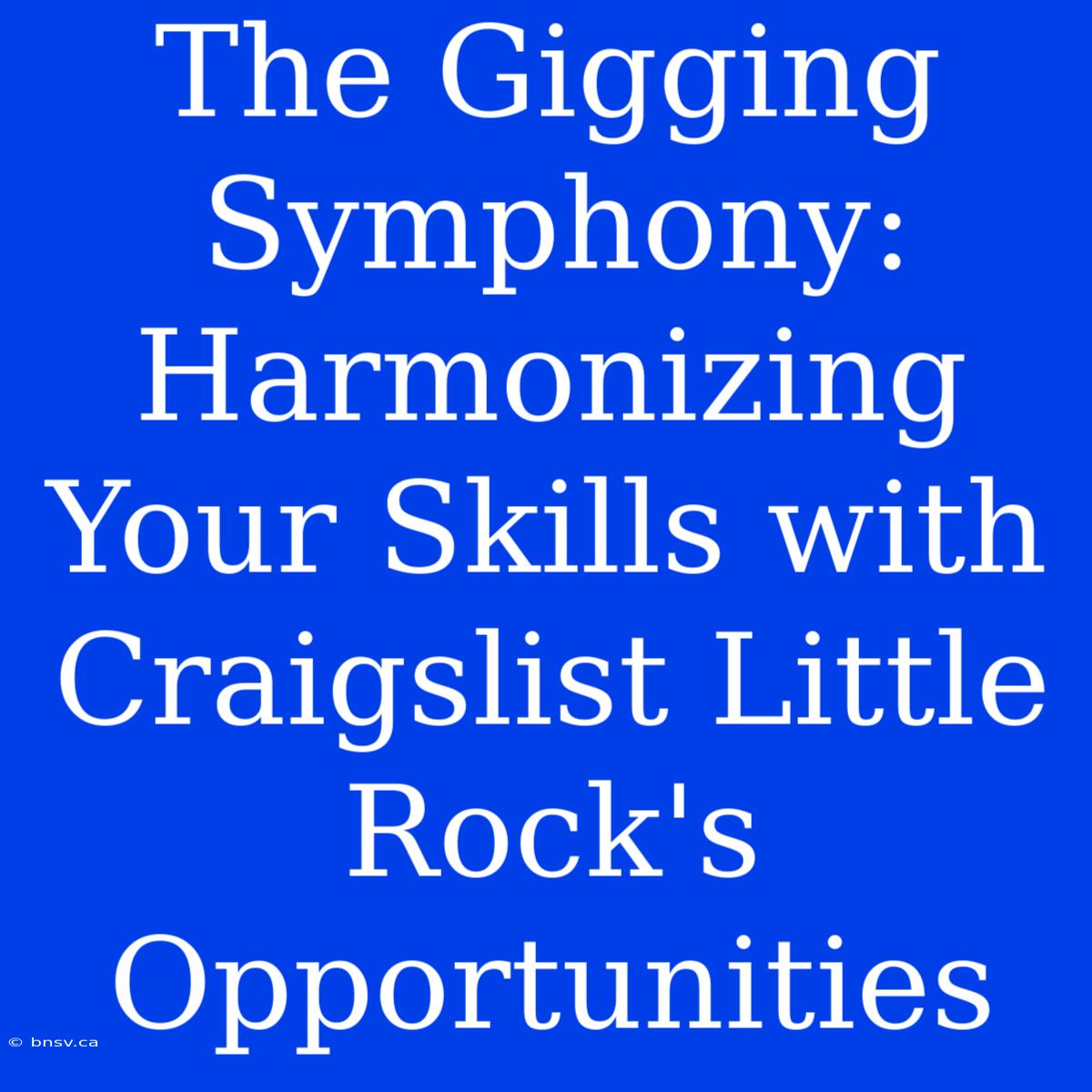 The Gigging Symphony: Harmonizing Your Skills With Craigslist Little Rock's Opportunities