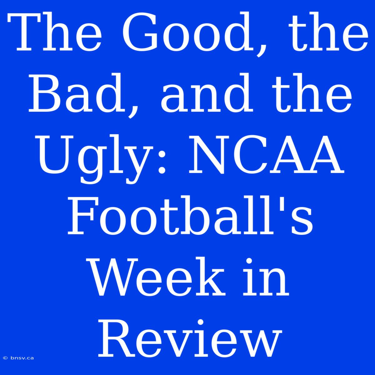 The Good, The Bad, And The Ugly: NCAA Football's Week In Review