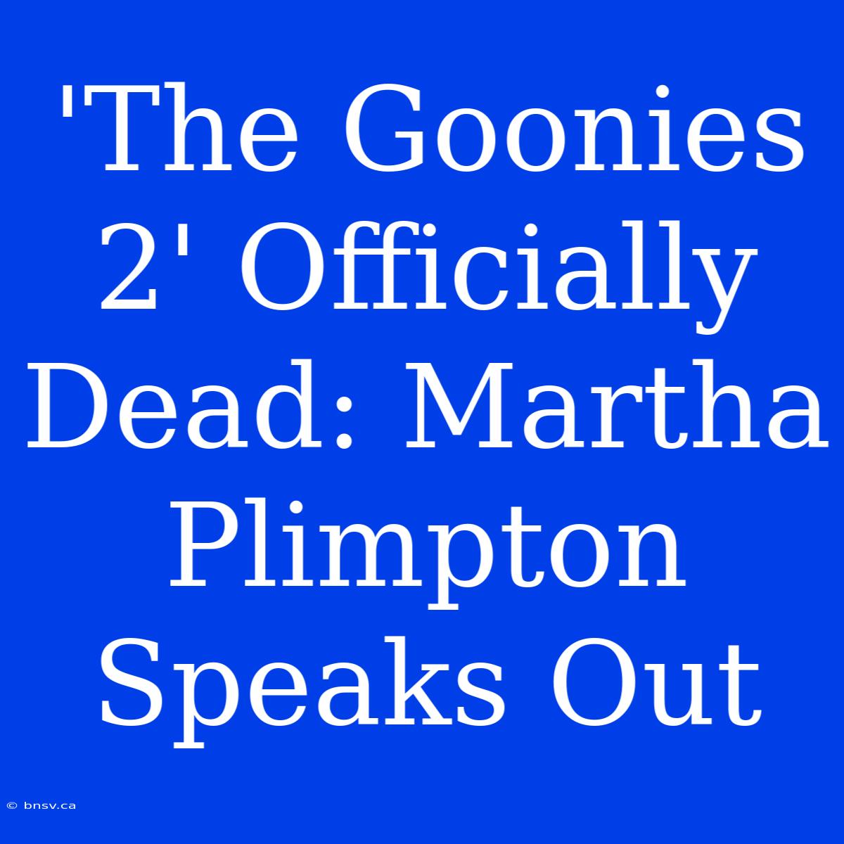 'The Goonies 2' Officially Dead: Martha Plimpton Speaks Out