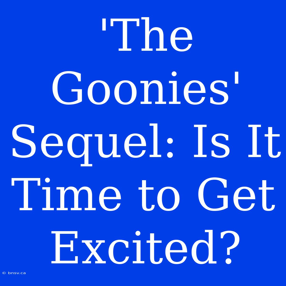 'The Goonies' Sequel: Is It Time To Get Excited?