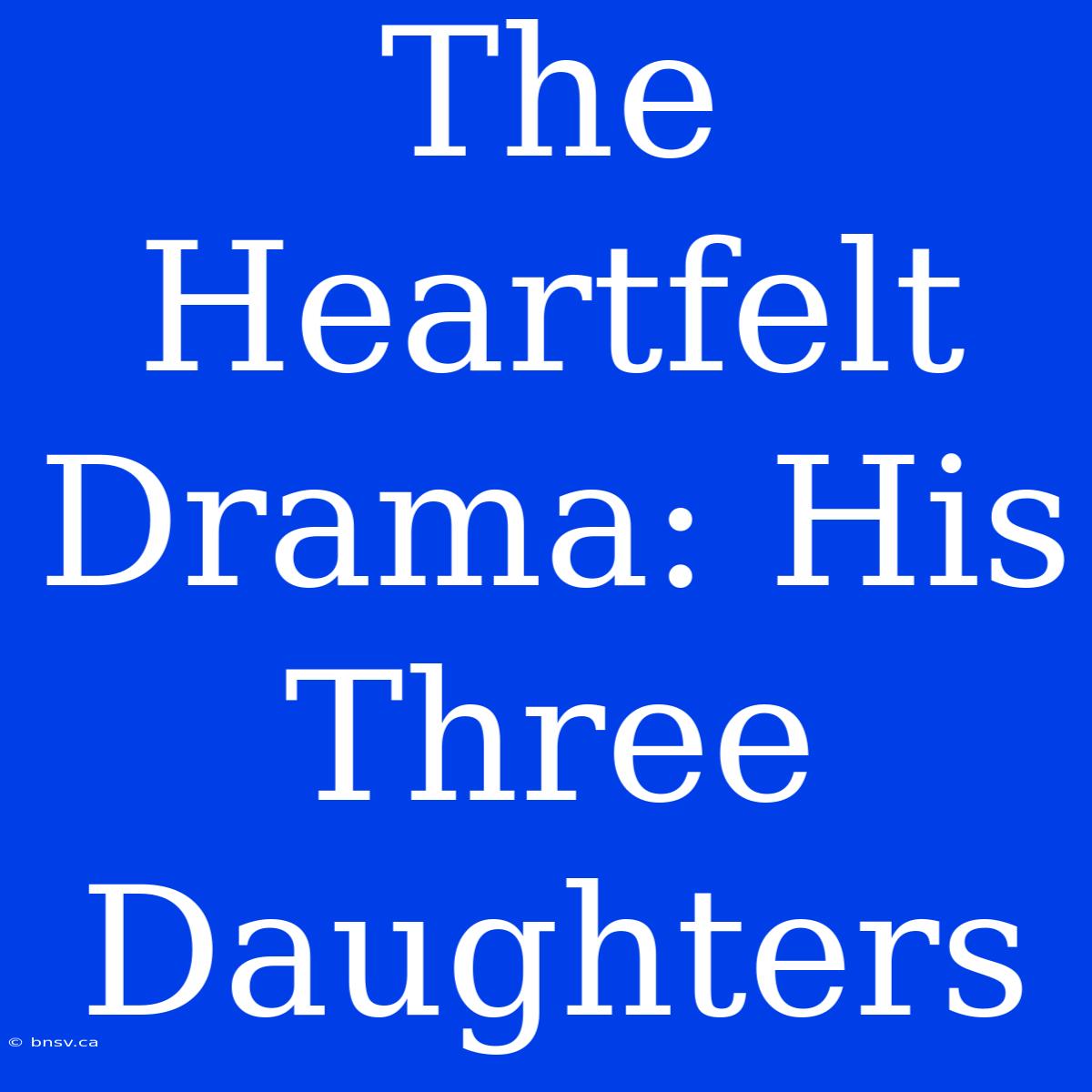 The Heartfelt Drama: His Three Daughters