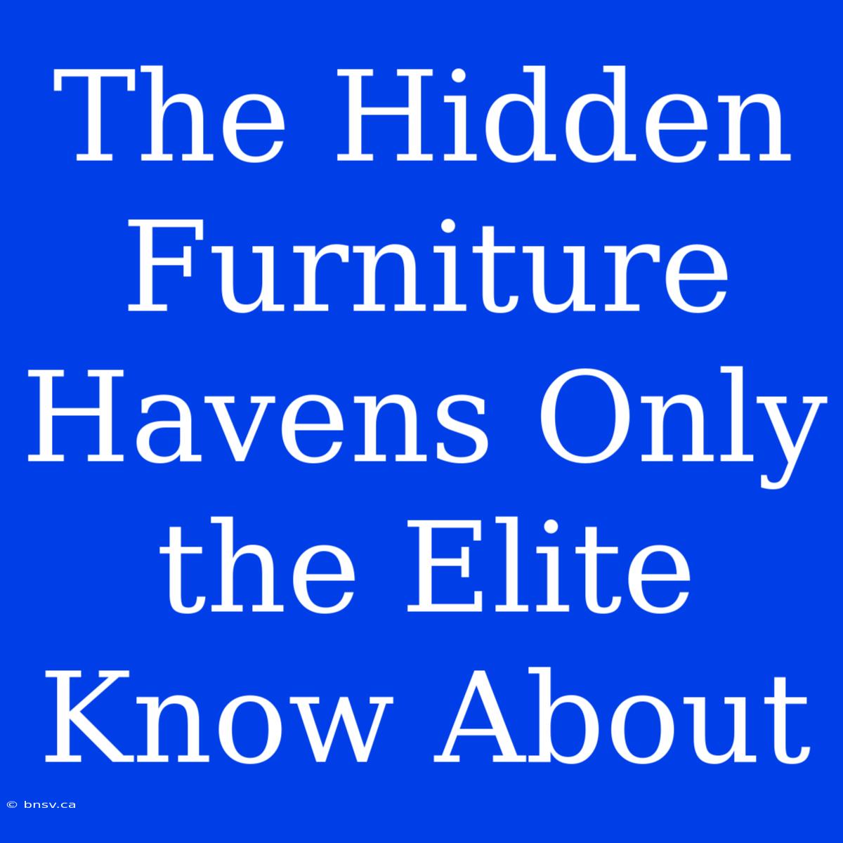 The Hidden Furniture Havens Only The Elite Know About