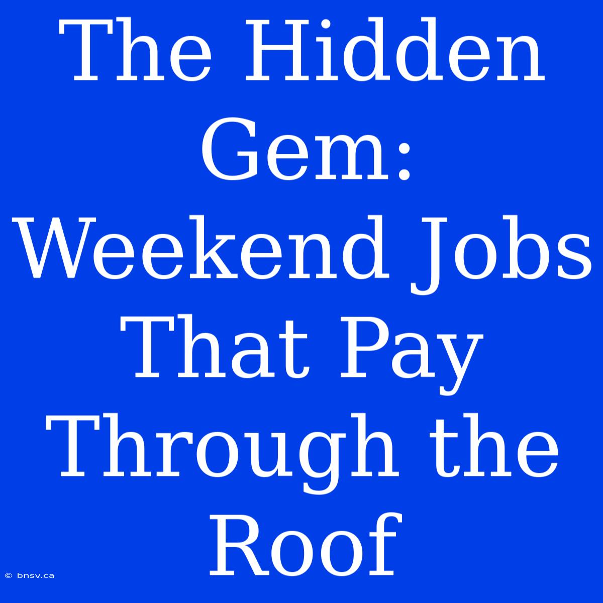 The Hidden Gem: Weekend Jobs That Pay Through The Roof