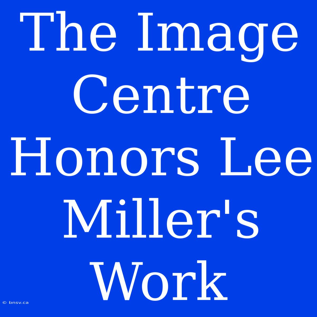 The Image Centre Honors Lee Miller's Work