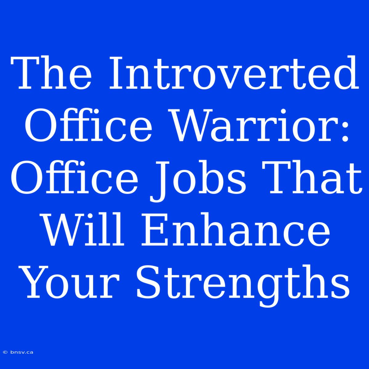 The Introverted Office Warrior: Office Jobs That Will Enhance Your Strengths