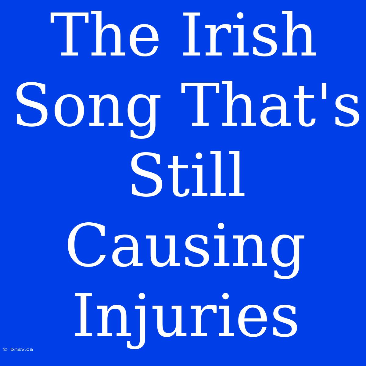 The Irish Song That's Still Causing Injuries