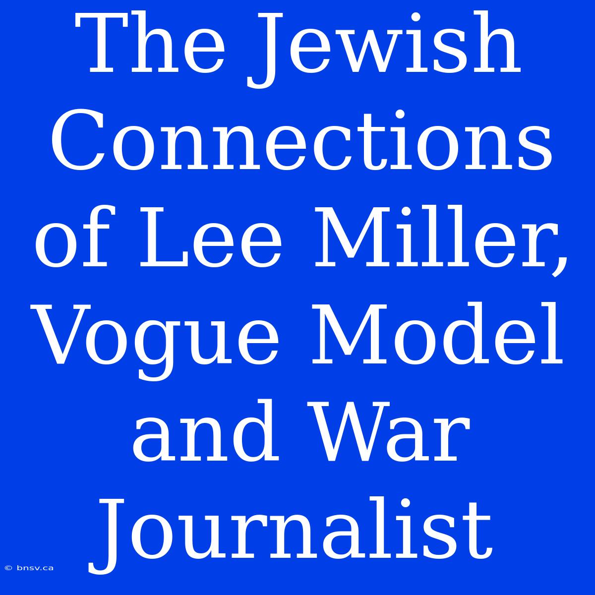 The Jewish Connections Of Lee Miller, Vogue Model And War Journalist