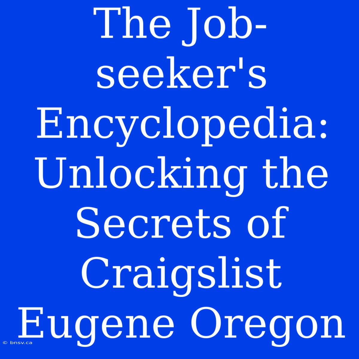 The Job-seeker's Encyclopedia: Unlocking The Secrets Of Craigslist Eugene Oregon