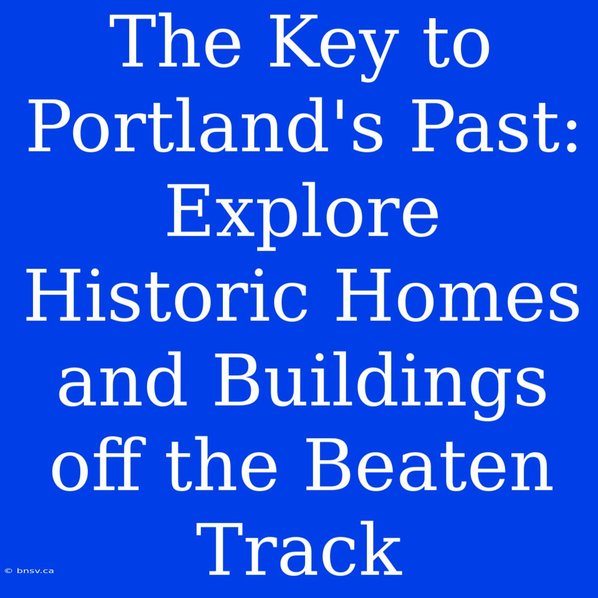 The Key To Portland's Past: Explore Historic Homes And Buildings Off The Beaten Track