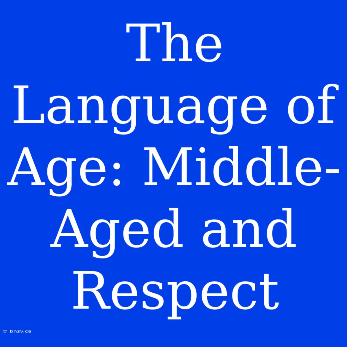 The Language Of Age: Middle-Aged And Respect