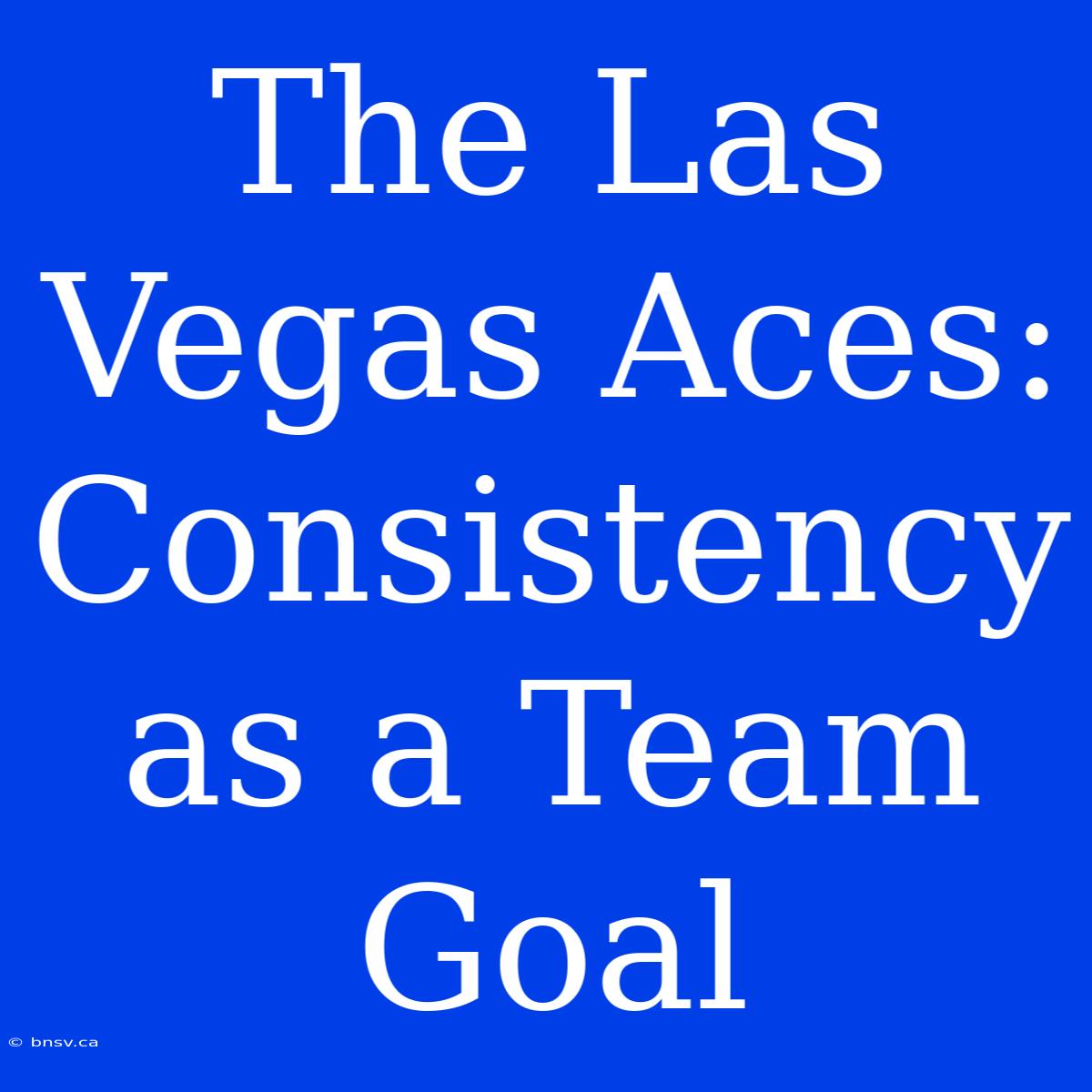 The Las Vegas Aces: Consistency As A Team Goal