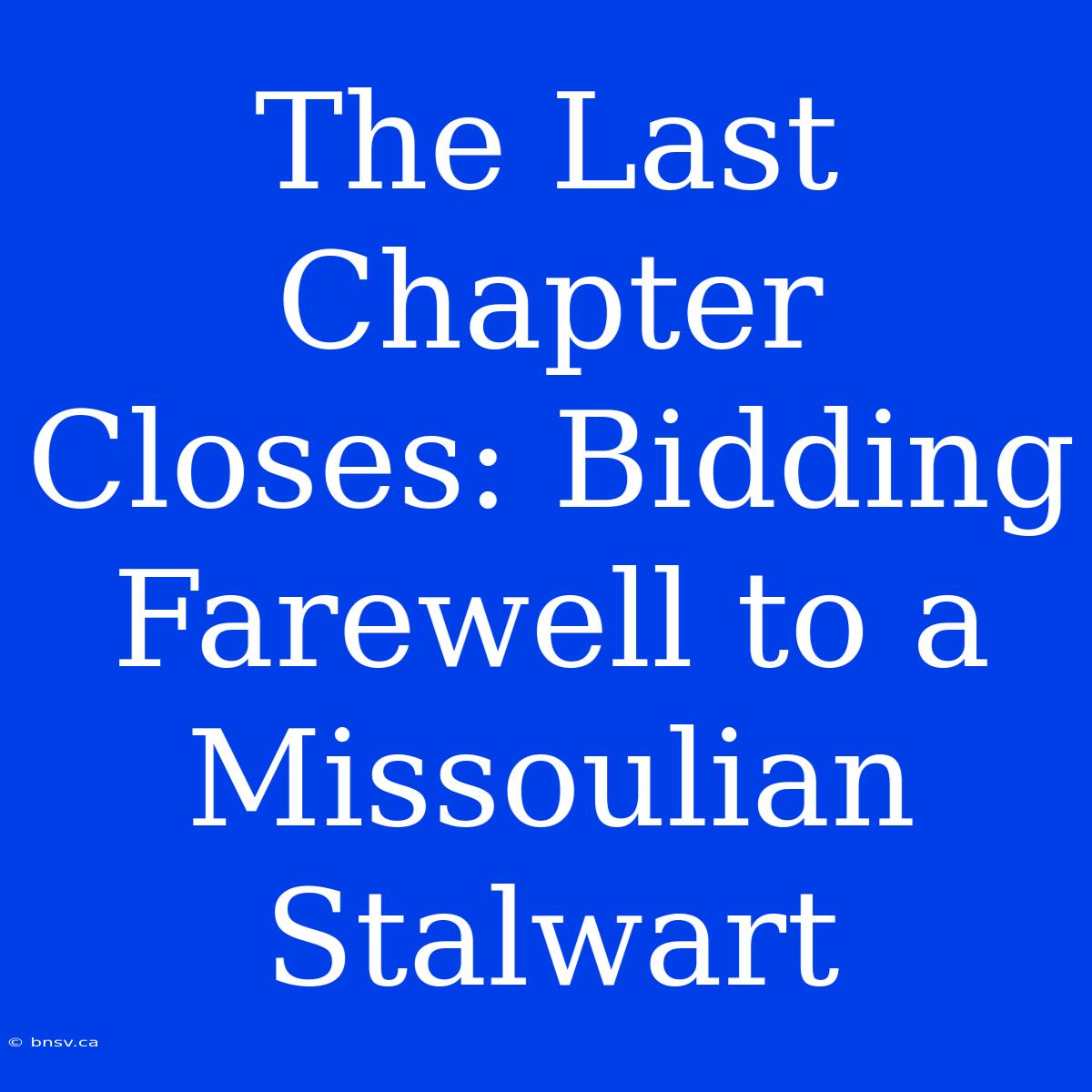 The Last Chapter Closes: Bidding Farewell To A Missoulian Stalwart