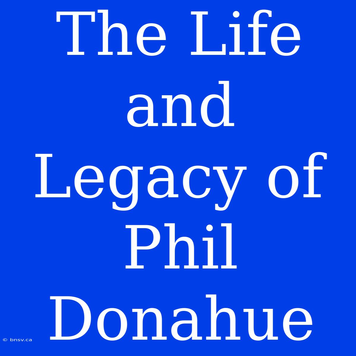 The Life And Legacy Of Phil Donahue