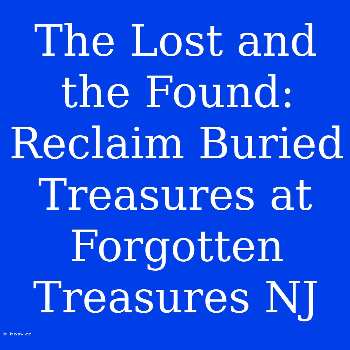 The Lost And The Found: Reclaim Buried Treasures At Forgotten Treasures NJ