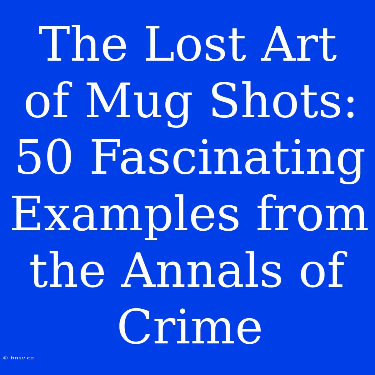 The Lost Art Of Mug Shots: 50 Fascinating Examples From The Annals Of Crime