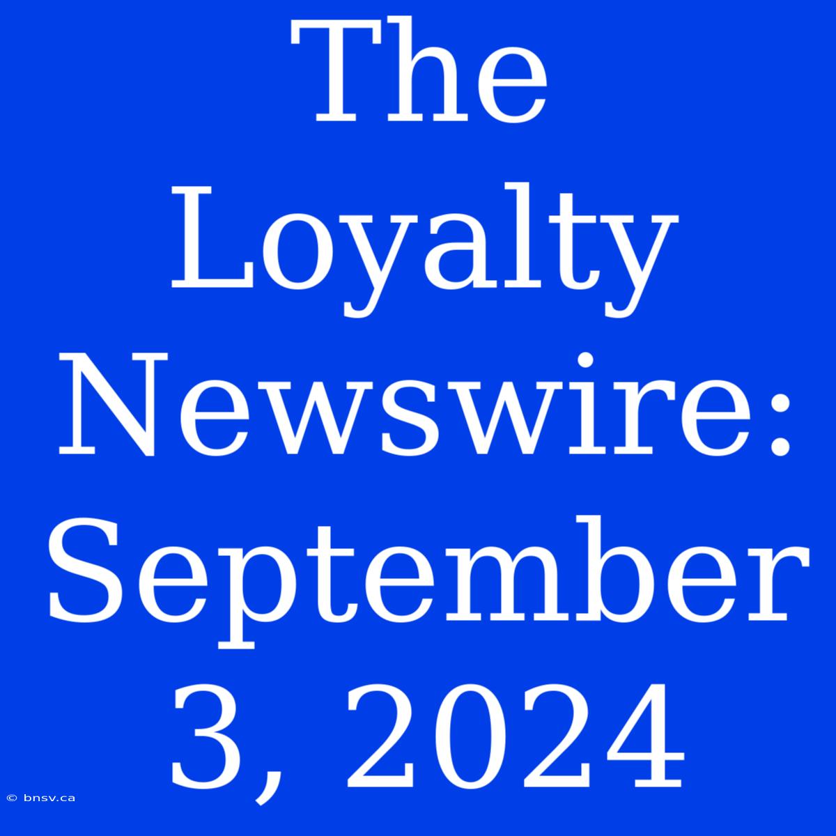 The Loyalty Newswire: September 3, 2024