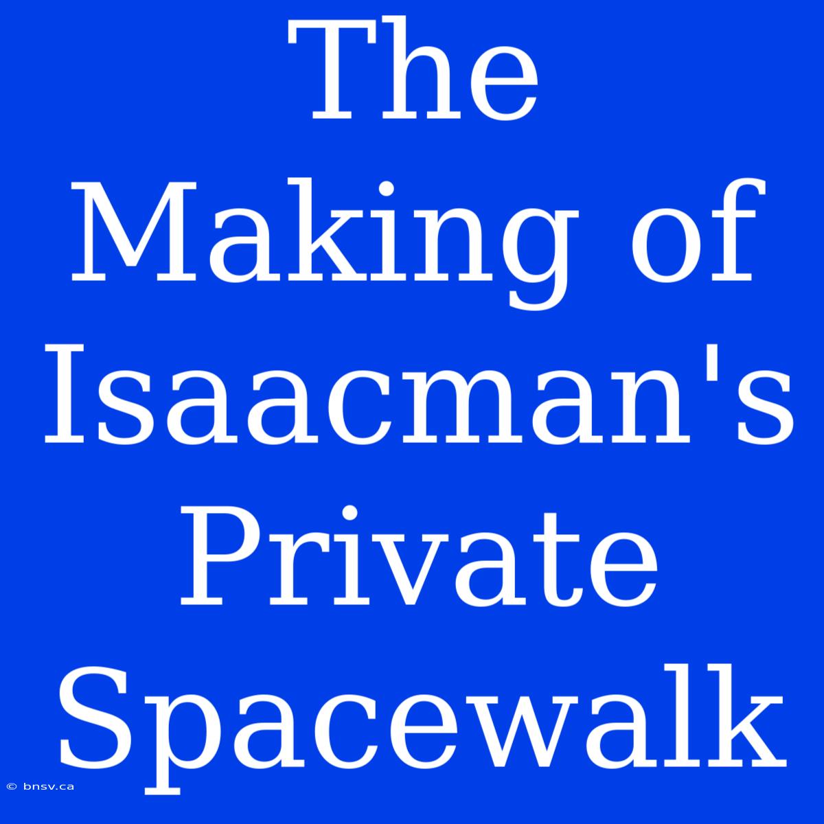 The Making Of Isaacman's Private Spacewalk