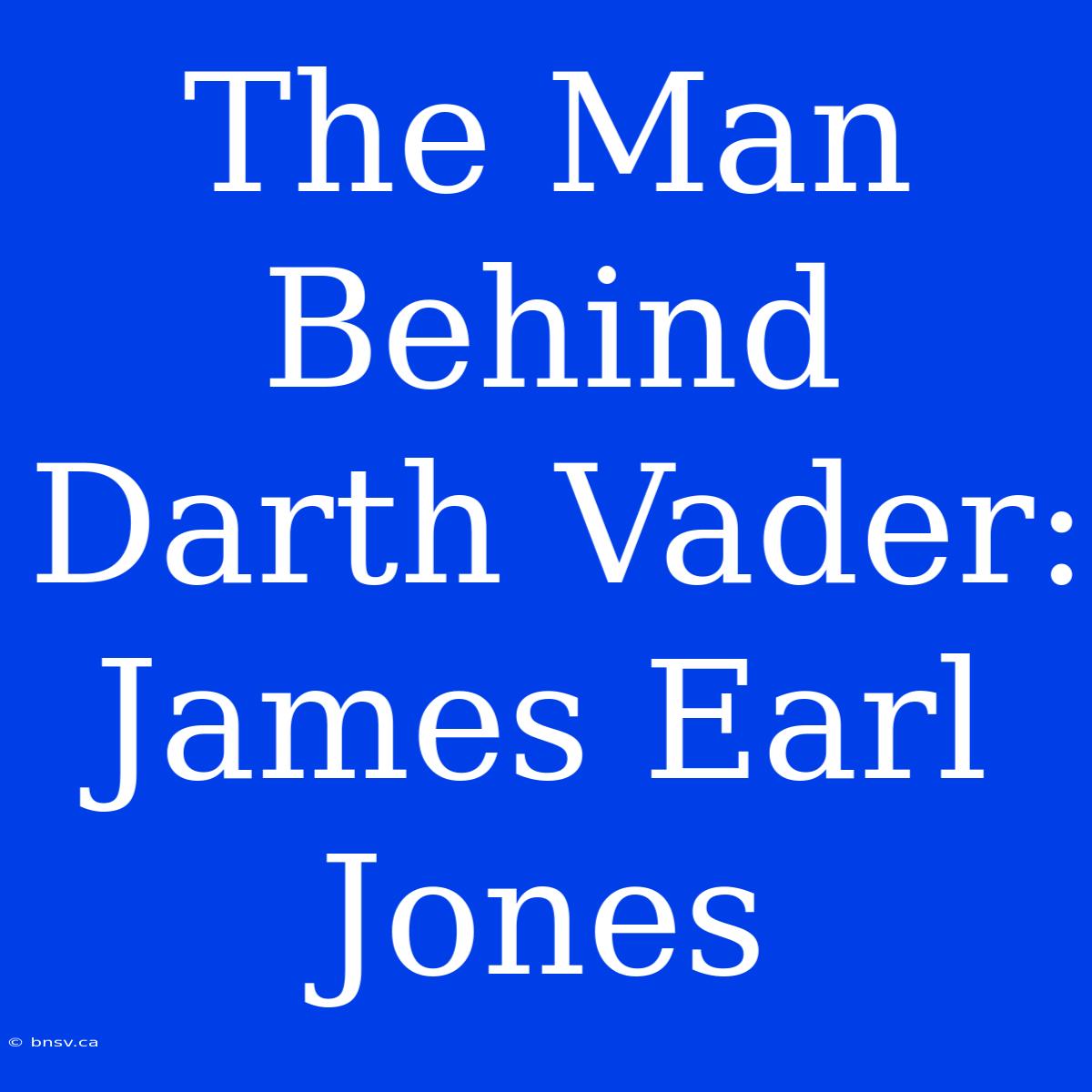 The Man Behind Darth Vader: James Earl Jones