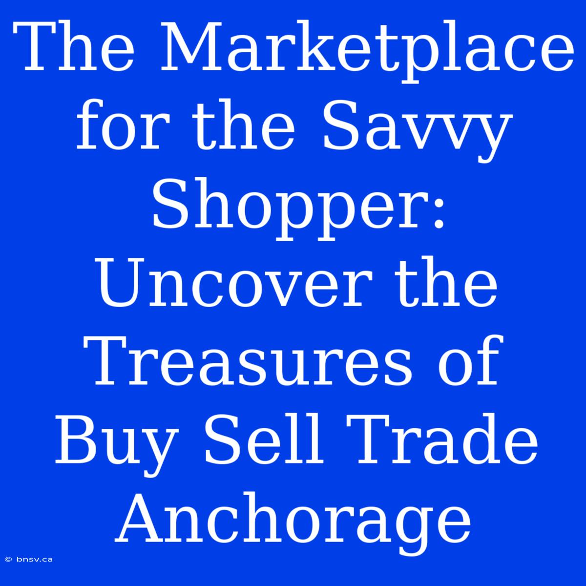 The Marketplace For The Savvy Shopper: Uncover The Treasures Of Buy Sell Trade Anchorage