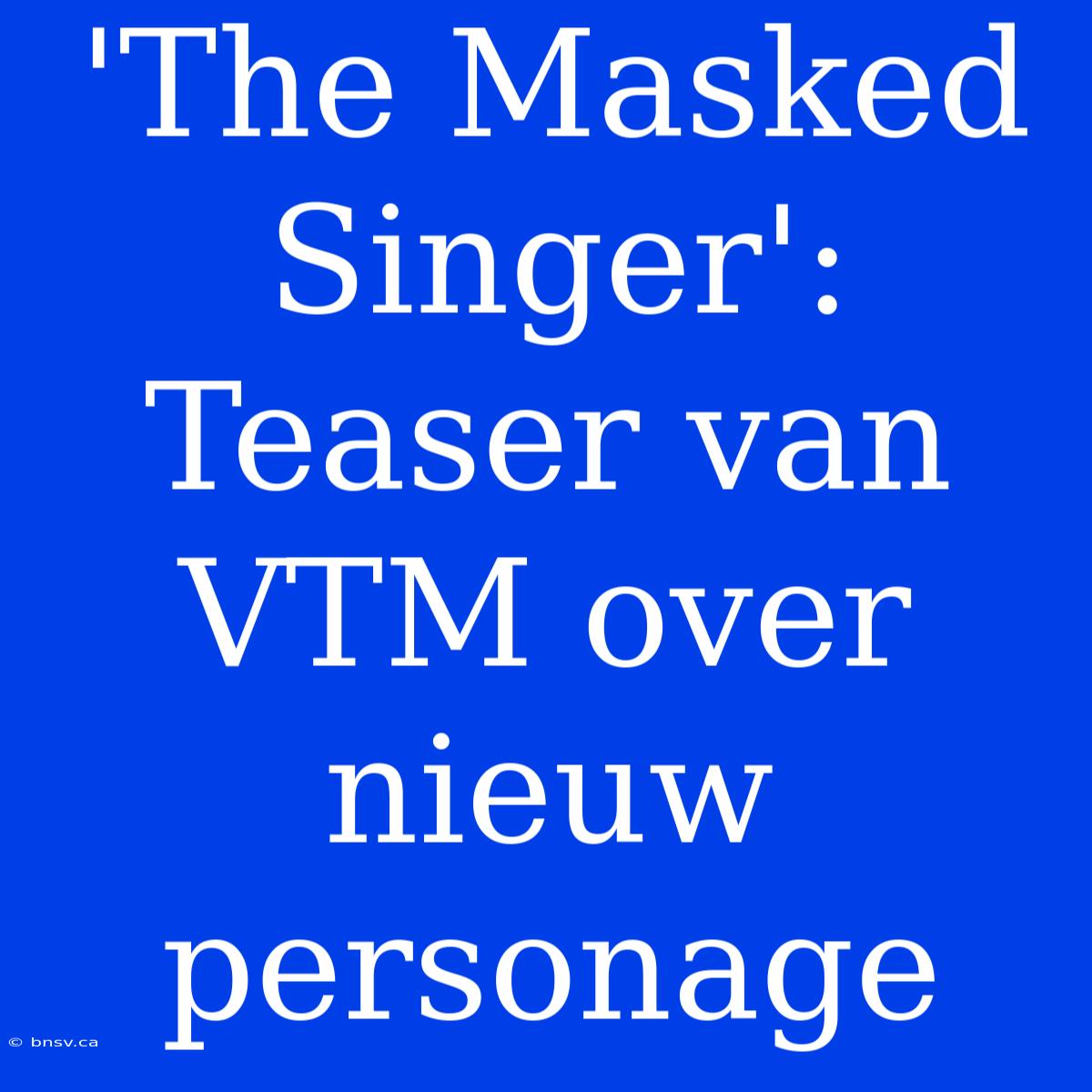 'The Masked Singer': Teaser Van VTM Over Nieuw Personage