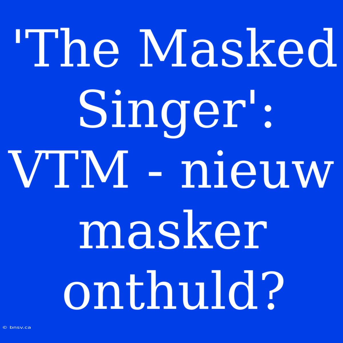 'The Masked Singer': VTM - Nieuw Masker Onthuld?