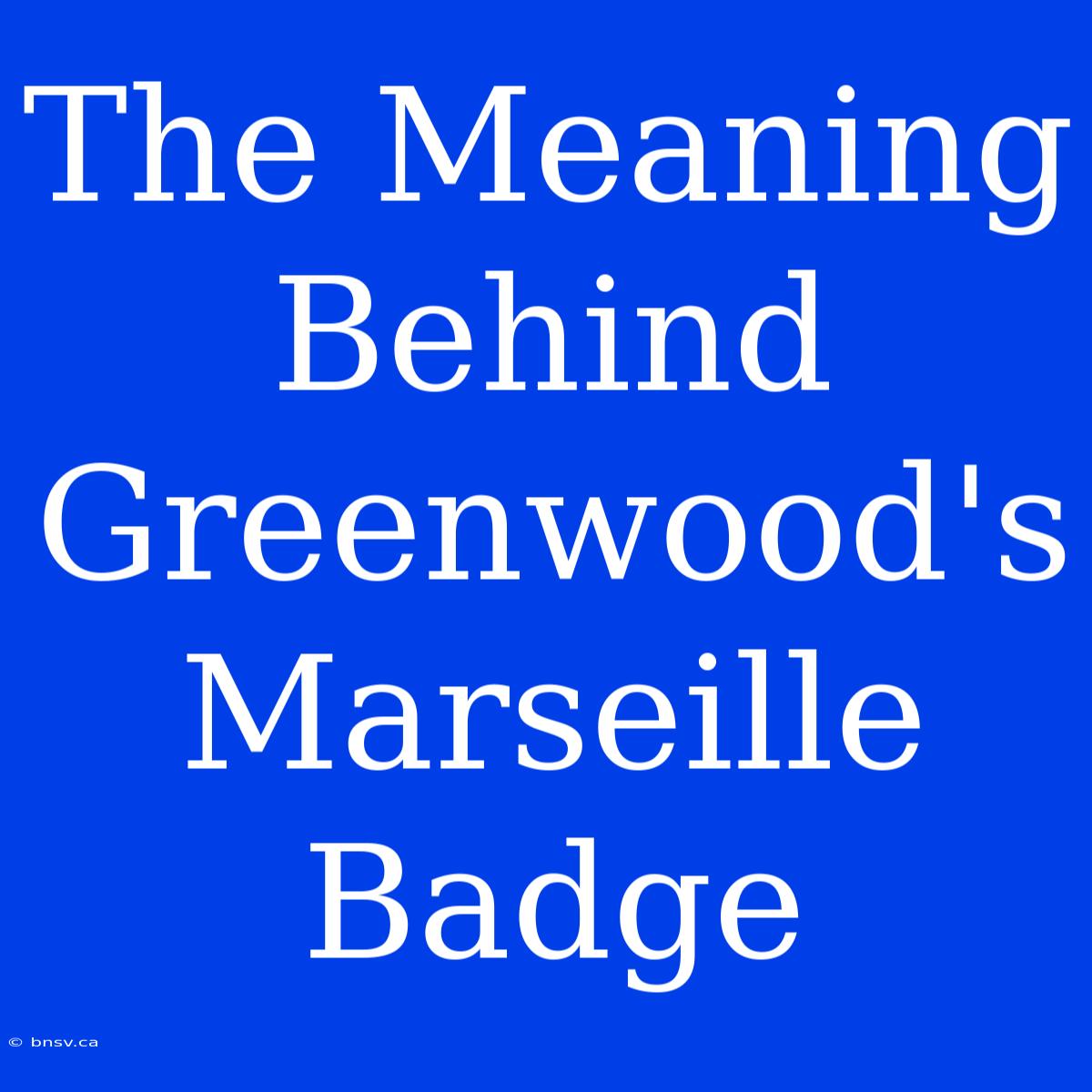 The Meaning Behind Greenwood's Marseille Badge