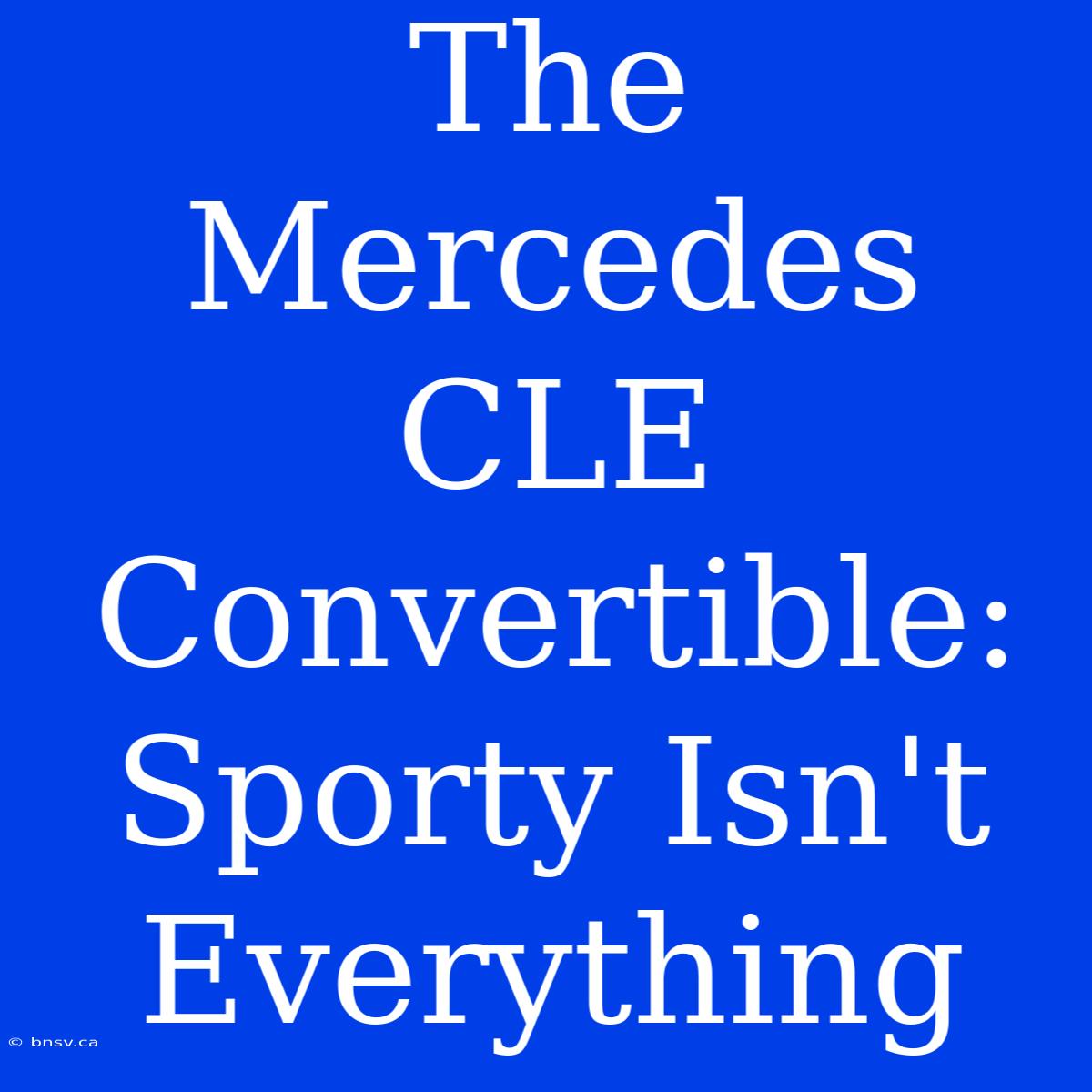 The Mercedes CLE Convertible: Sporty Isn't Everything