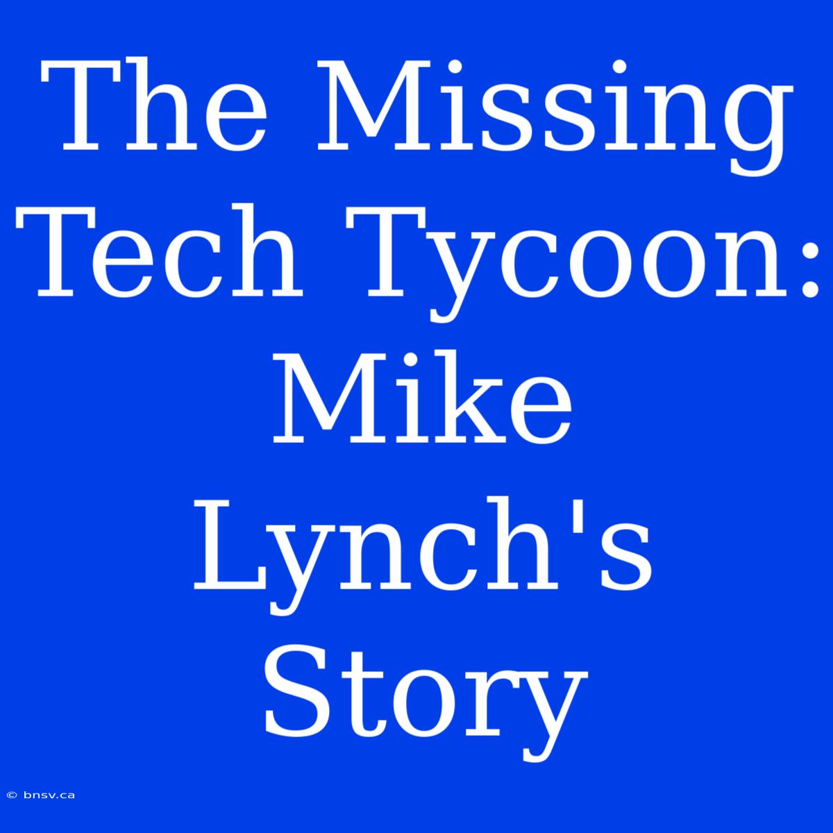 The Missing Tech Tycoon: Mike Lynch's Story