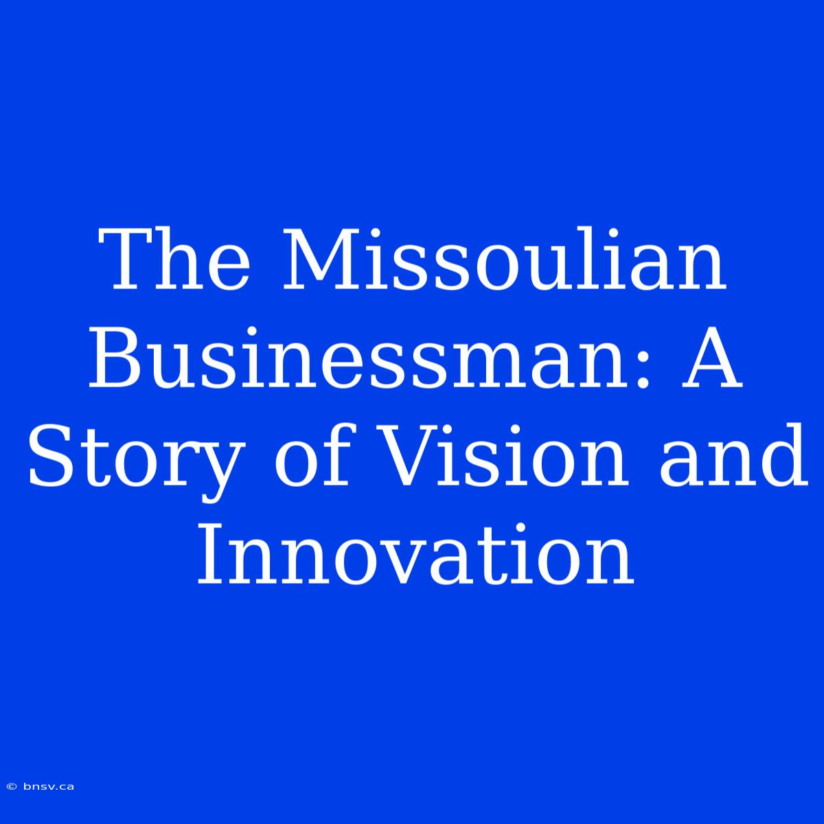 The Missoulian Businessman: A Story Of Vision And Innovation