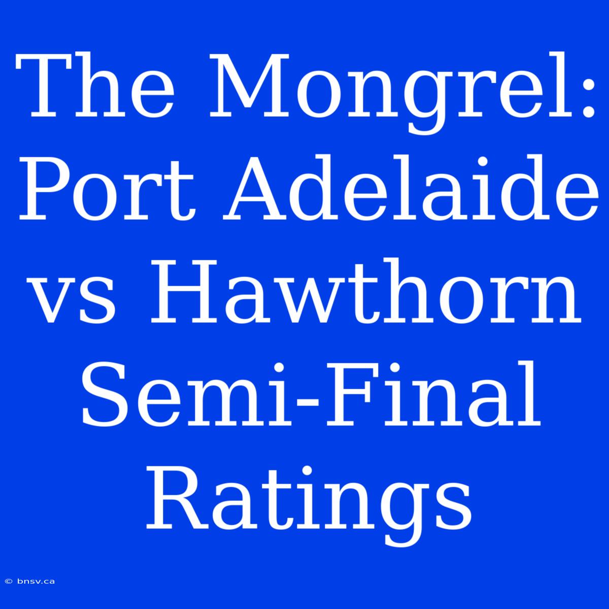 The Mongrel: Port Adelaide Vs Hawthorn Semi-Final Ratings