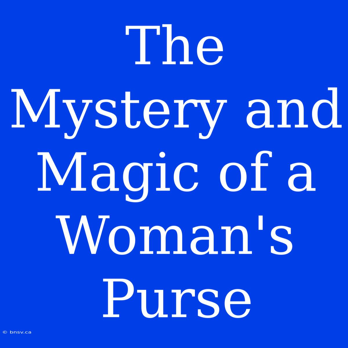 The Mystery And Magic Of A Woman's Purse