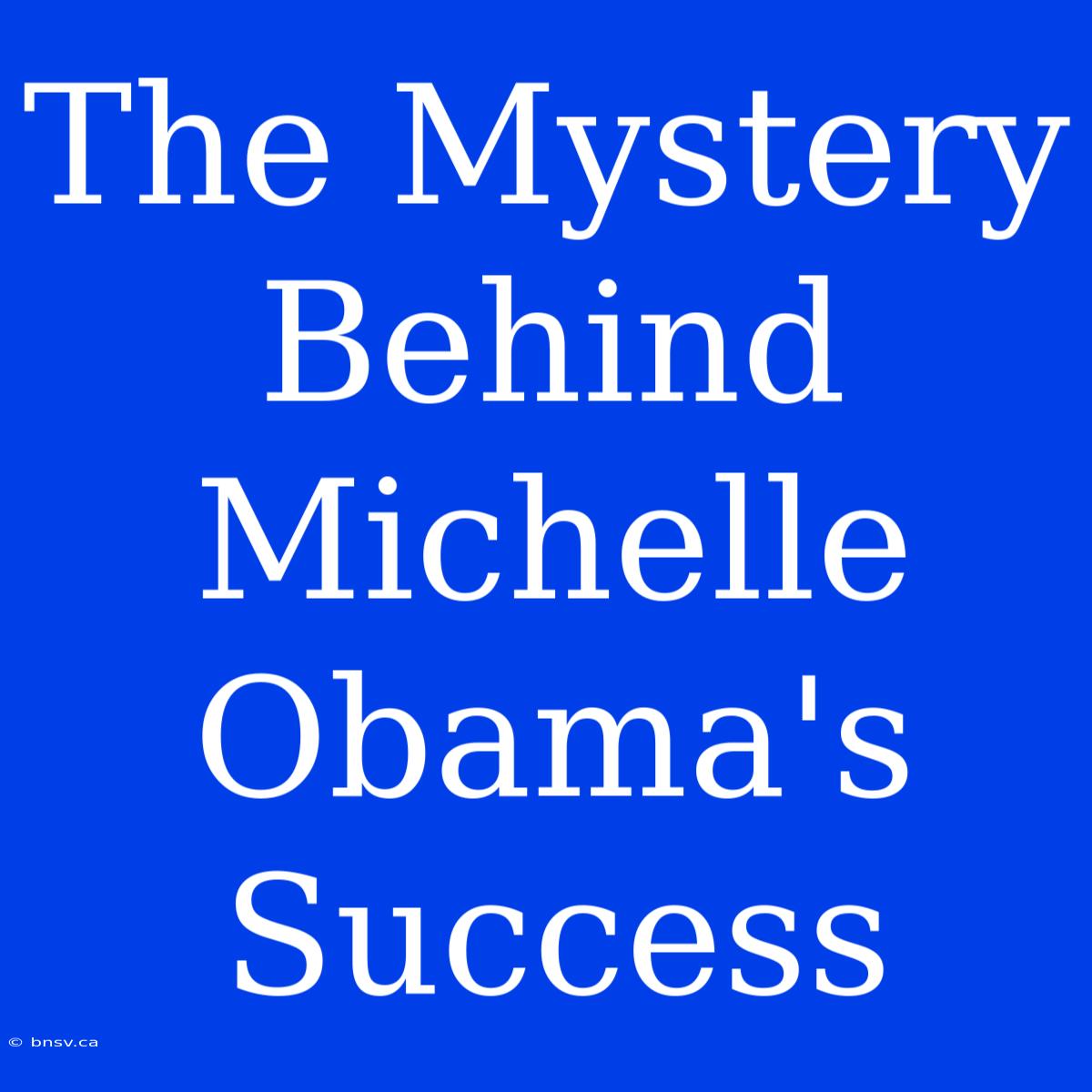 The Mystery Behind Michelle Obama's Success