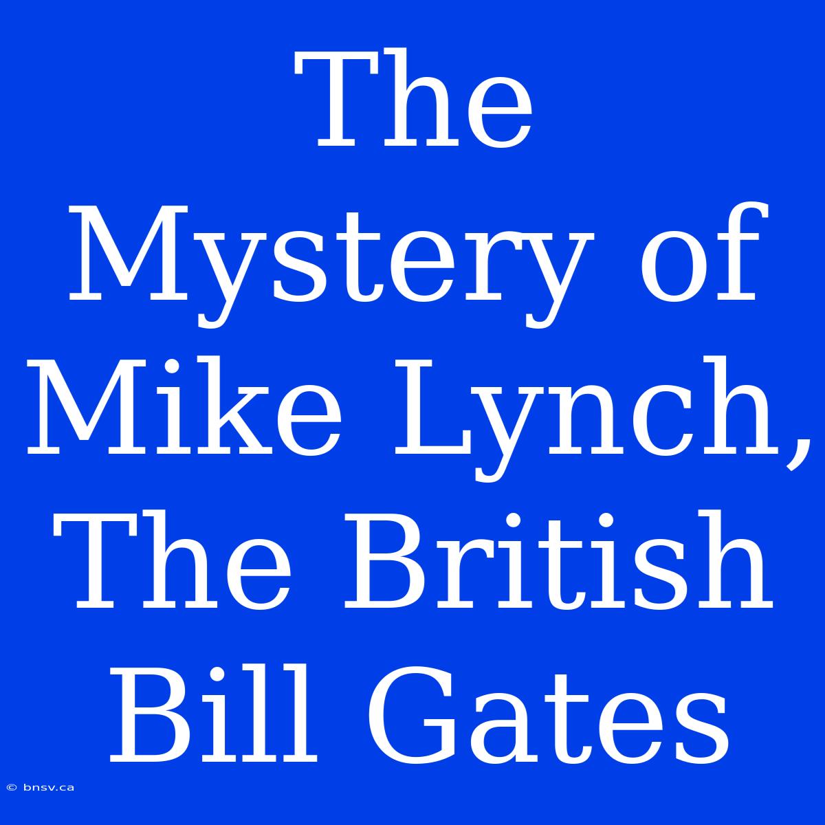 The Mystery Of Mike Lynch, The British Bill Gates