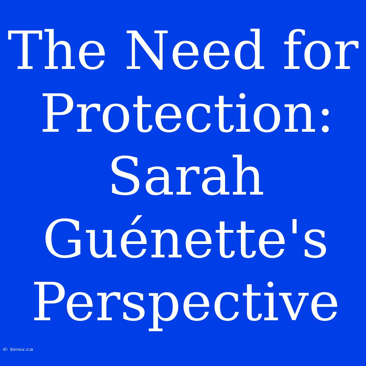 The Need For Protection: Sarah Guénette's Perspective