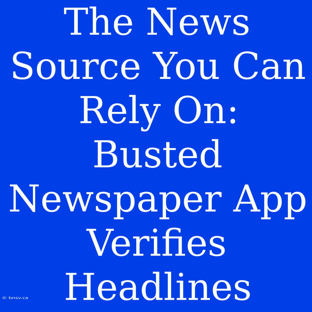 The News Source You Can Rely On: Busted Newspaper App Verifies Headlines