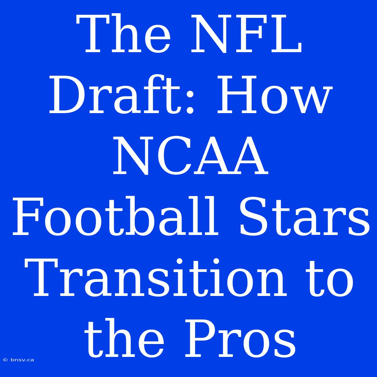 The NFL Draft: How NCAA Football Stars Transition To The Pros