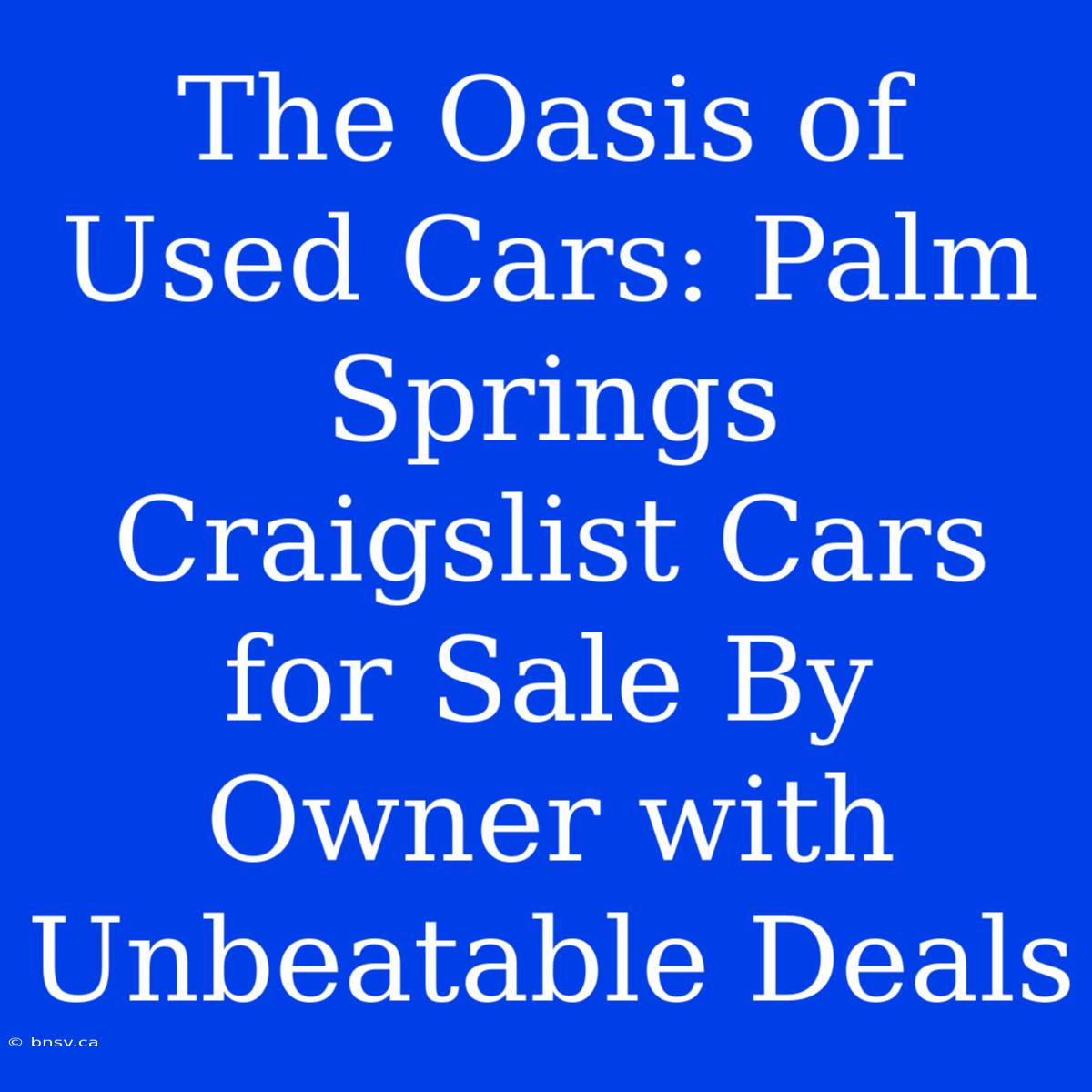 The Oasis Of Used Cars: Palm Springs Craigslist Cars For Sale By Owner With Unbeatable Deals