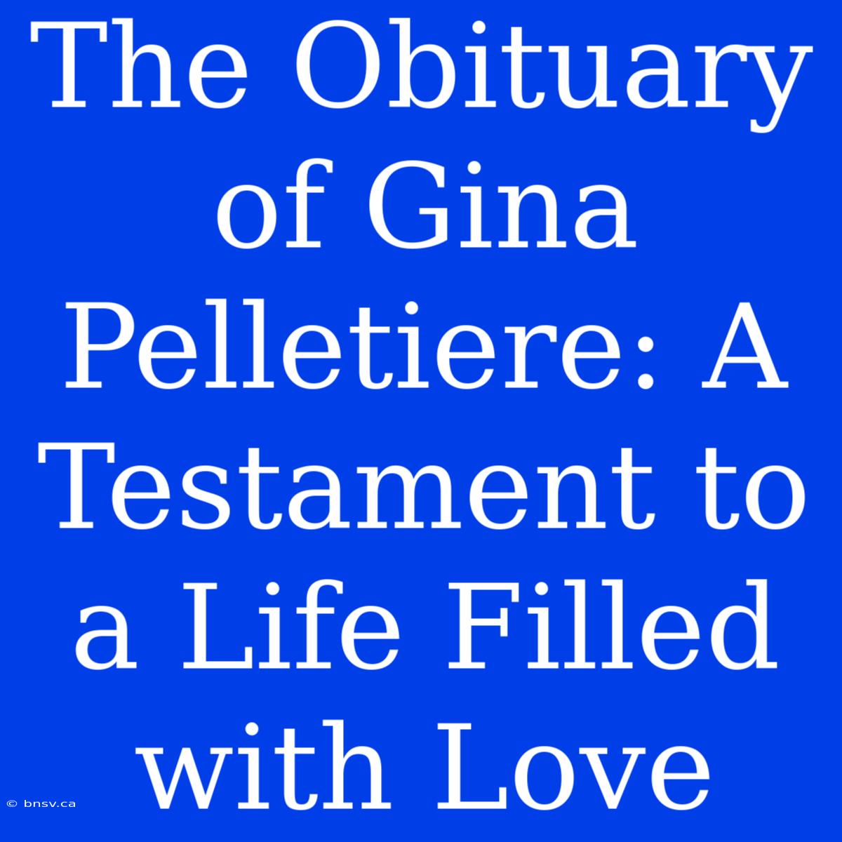 The Obituary Of Gina Pelletiere: A Testament To A Life Filled With Love