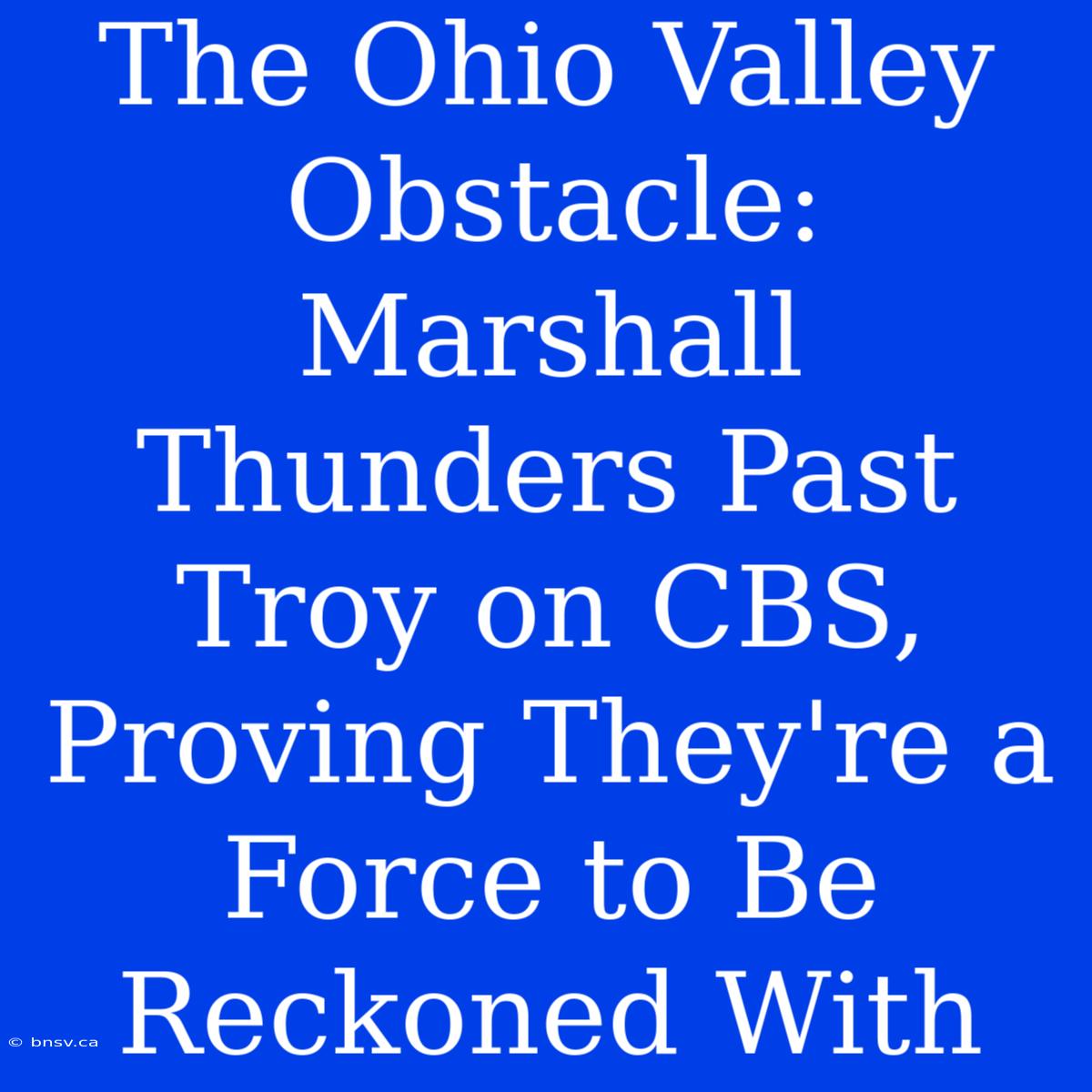 The Ohio Valley Obstacle: Marshall Thunders Past Troy On CBS, Proving They're A Force To Be Reckoned With