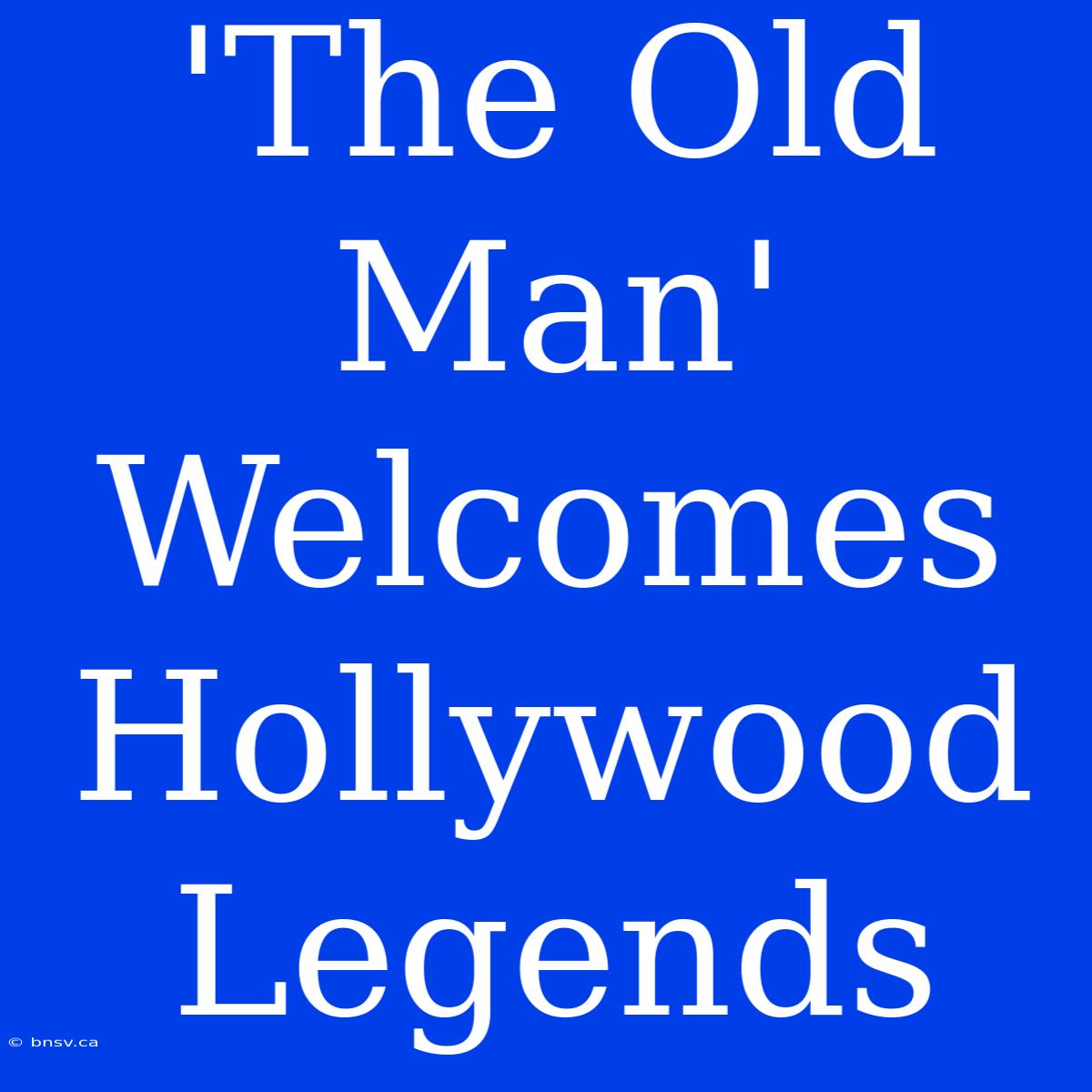 'The Old Man' Welcomes Hollywood Legends