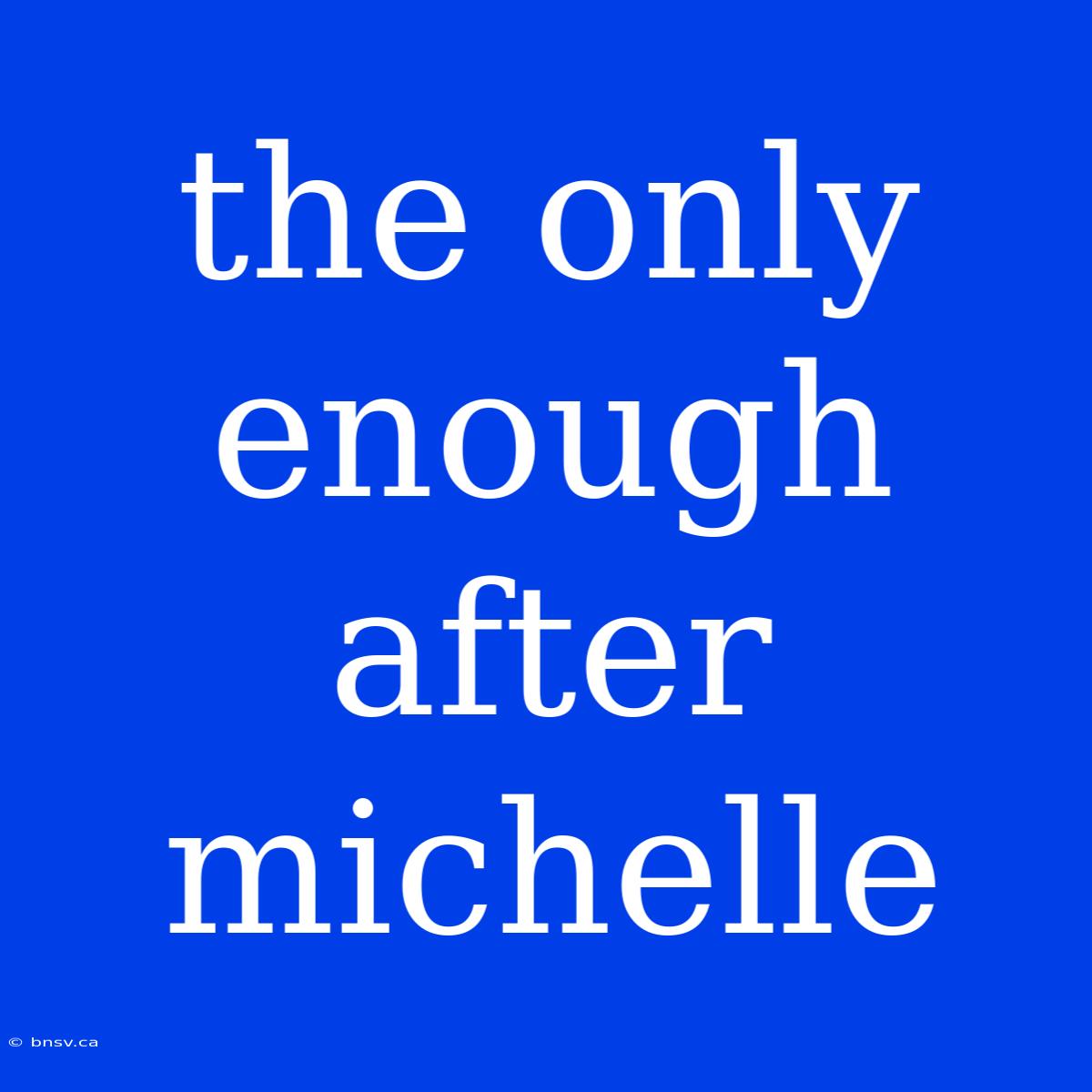 The Only Enough After Michelle