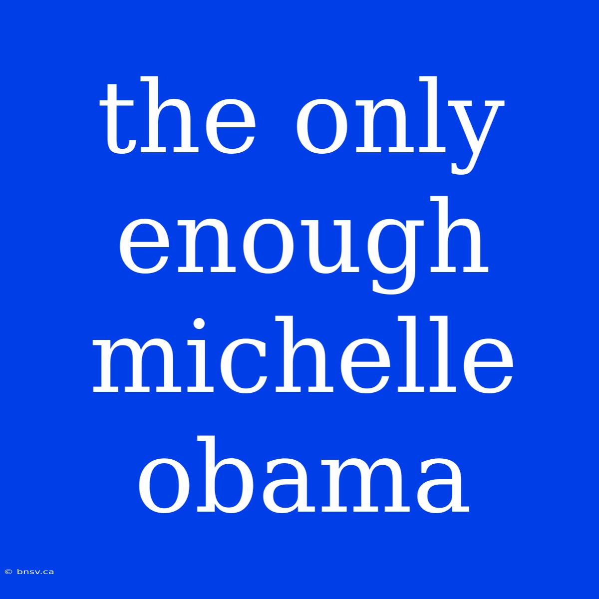 The Only Enough Michelle Obama