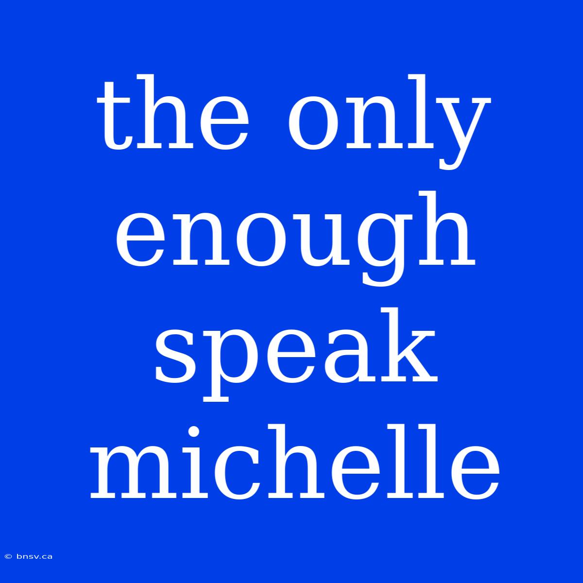 The Only Enough Speak Michelle