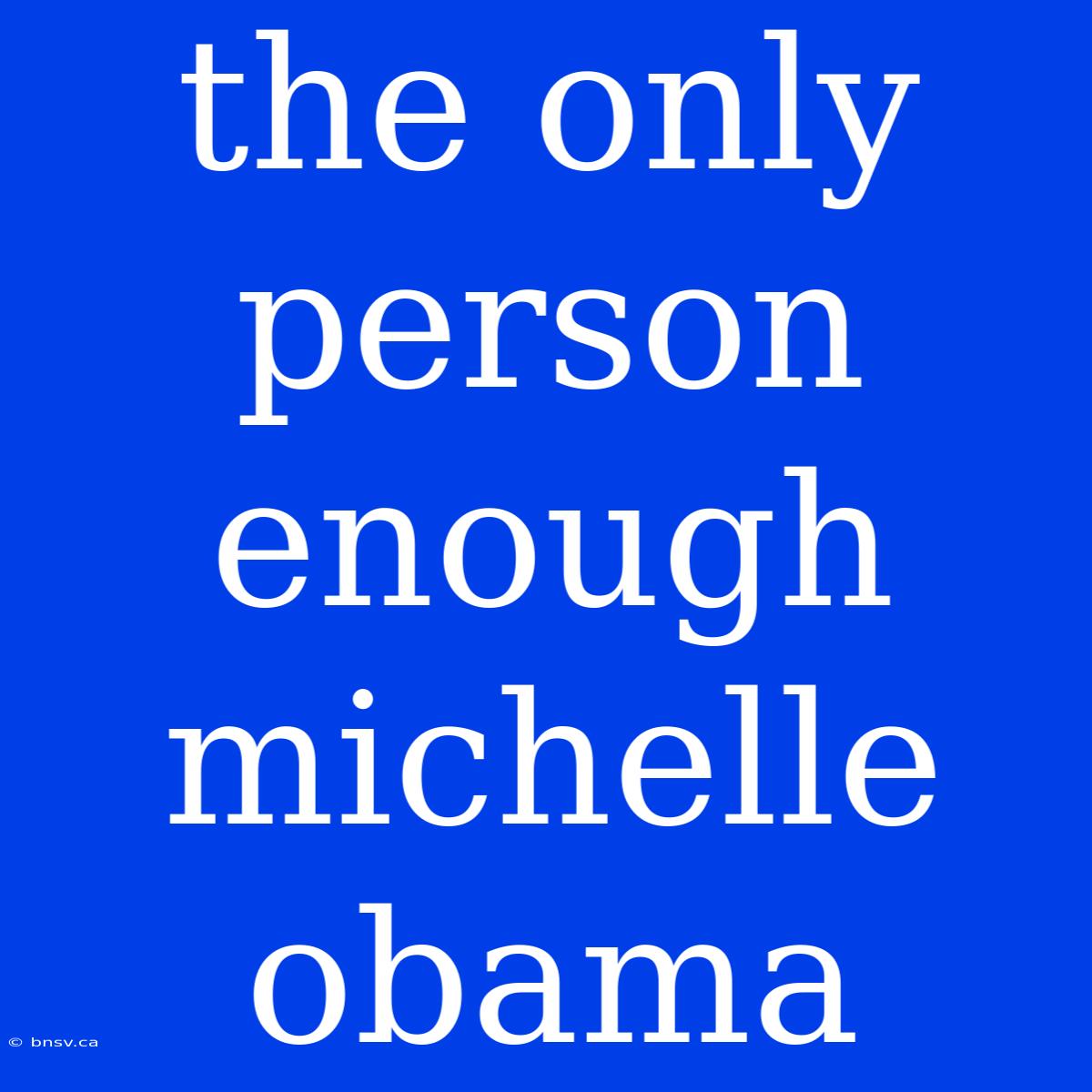 The Only Person Enough Michelle Obama